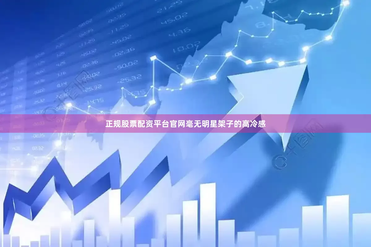 正规股票配资平台官网毫无明星架子的高冷感