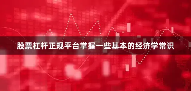 股票杠杆正规平台掌握一些基本的经济学常识
