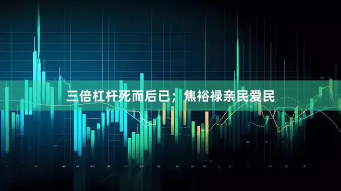 三倍杠杆死而后已；焦裕禄亲民爱民
