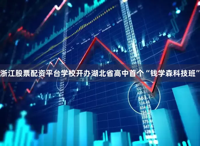 浙江股票配资平台学校开办湖北省高中首个“钱学森科技班”