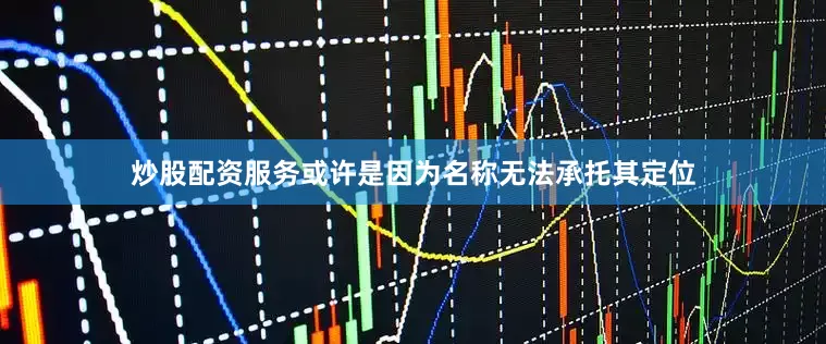 炒股配资服务或许是因为名称无法承托其定位